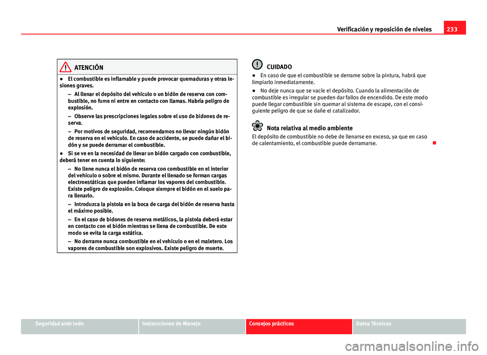 Seat Altea XL 2012 Manual del propietario (in Spanish) 233
Verificación y reposición de niveles
ATENCIÓN
● El combustible es inflamable y puede provocar quemaduras y otras le-
siones graves.
–Al llenar el depósito del vehículo o un bidón de rese Seat Altea XL 2012 Manual del propietario (in Spanish) 233
Verificación y reposición de niveles
ATENCIÓN
● El combustible es inflamable y puede provocar quemaduras y otras le-
siones graves.
–Al llenar el depósito del vehículo o un bidón de rese