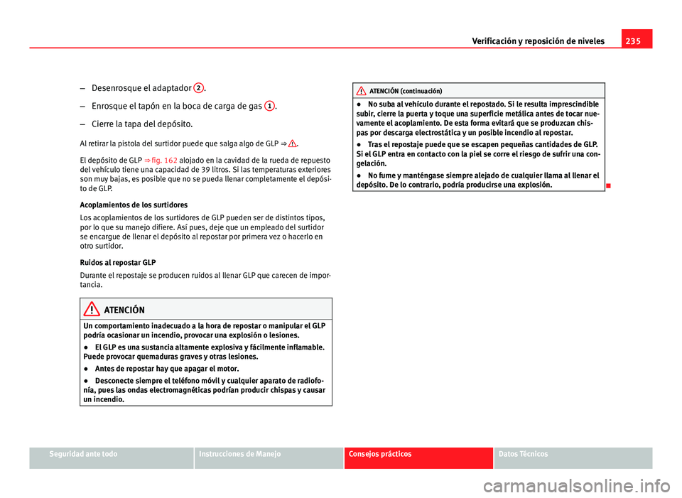 Seat Altea XL 2012 Manual del propietario (in Spanish) 235
Verificación y reposición de niveles
– Desenrosque el adaptador 2
.
– Enrosque el tapón en la boca de carga de gas 1
.
– Cierre la tapa del depósito.
Al retirar la pistola del surtidor Seat Altea XL 2012 Manual del propietario (in Spanish) 235
Verificación y reposición de niveles
– Desenrosque el adaptador 2
.
– Enrosque el tapón en la boca de carga de gas 1
.
– Cierre la tapa del depósito.
Al retirar la pistola del surtidor