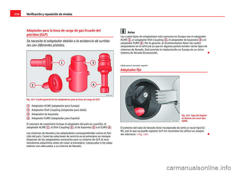 Seat Altea XL 2012 Manual del propietario (in Spanish) 236Verificación y reposición de niveles
Adaptador para la boca de carga de gas licuado del
petróleo (GLP)
Se necesita el adaptador debido a la existencia de surtido-
res con diferentes pistolas.
Fi Seat Altea XL 2012 Manual del propietario (in Spanish) 236Verificación y reposición de niveles
Adaptador para la boca de carga de gas licuado del
petróleo (GLP)
Se necesita el adaptador debido a la existencia de surtido-
res con diferentes pistolas.
Fi