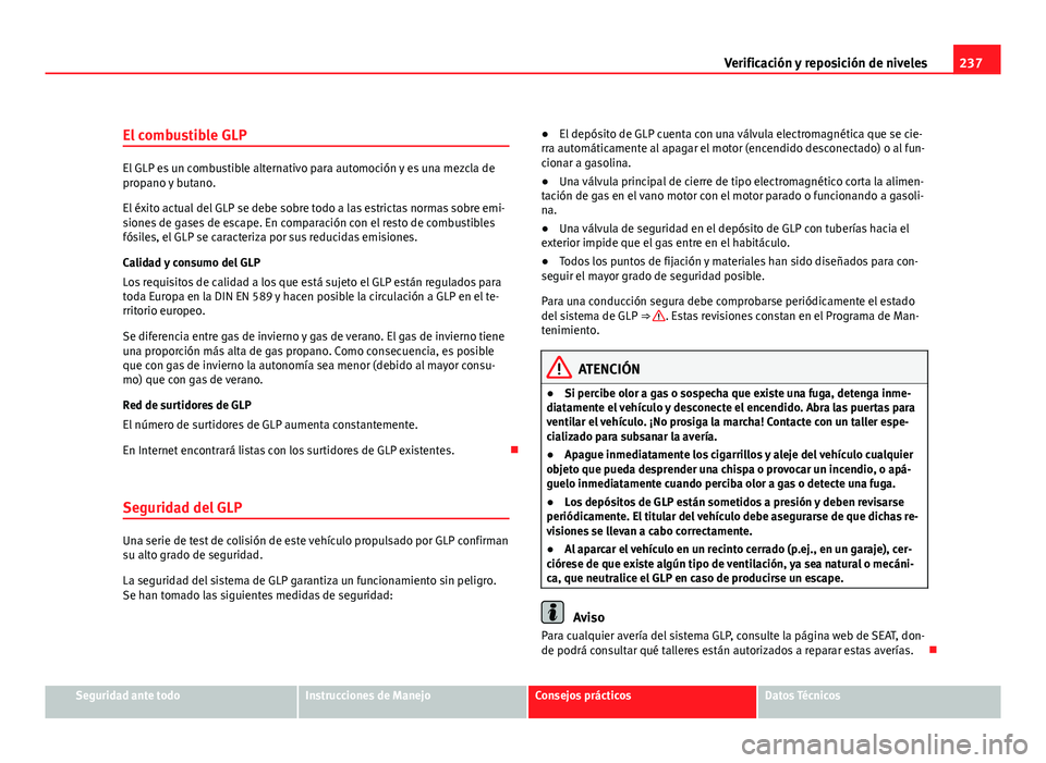 Seat Altea XL 2012 Manual del propietario (in Spanish) 237
Verificación y reposición de niveles
El combustible GLP
El GLP es un combustible alternativo para automoción y es una mezcla de
propano y butano.
El éxito actual del GLP se debe sobre todo a l Seat Altea XL 2012 Manual del propietario (in Spanish) 237
Verificación y reposición de niveles
El combustible GLP
El GLP es un combustible alternativo para automoción y es una mezcla de
propano y butano.
El éxito actual del GLP se debe sobre todo a l