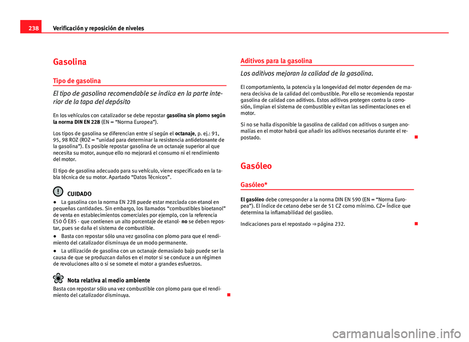 Seat Altea XL 2012 Manual del propietario (in Spanish) 238Verificación y reposición de niveles
Gasolina
Tipo de gasolina
El tipo de gasolina recomendable se indica en la parte inte-
rior de la tapa del depósito
En los vehículos con catalizador se debe Seat Altea XL 2012 Manual del propietario (in Spanish) 238Verificación y reposición de niveles
Gasolina
Tipo de gasolina
El tipo de gasolina recomendable se indica en la parte inte-
rior de la tapa del depósito
En los vehículos con catalizador se debe