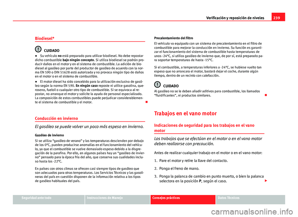 Seat Altea XL 2012 Manual del propietario (in Spanish) 239
Verificación y reposición de niveles
Biodiesel*
CUIDADO
● Su vehículo no está preparado para utilizar biodiesel. No debe repostar
dicho combustible bajo ningún concepto. Si utiliza biodies Seat Altea XL 2012 Manual del propietario (in Spanish) 239
Verificación y reposición de niveles
Biodiesel*
CUIDADO
● Su vehículo no está preparado para utilizar biodiesel. No debe repostar
dicho combustible bajo ningún concepto. Si utiliza biodies