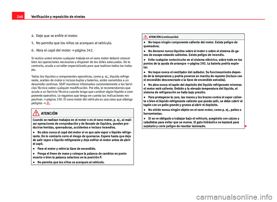 Seat Altea XL 2012 Manual del propietario (in Spanish) 240Verificación y reposición de niveles
4. Deje que se enfríe el motor.
5. No permita que los niños se acerquen al vehículo.
6. Abra el capó del motor ⇒ página 242.
Si realiza usted mismo Seat Altea XL 2012 Manual del propietario (in Spanish) 240Verificación y reposición de niveles
4. Deje que se enfríe el motor.
5. No permita que los niños se acerquen al vehículo.
6. Abra el capó del motor ⇒ página 242.
Si realiza usted mismo