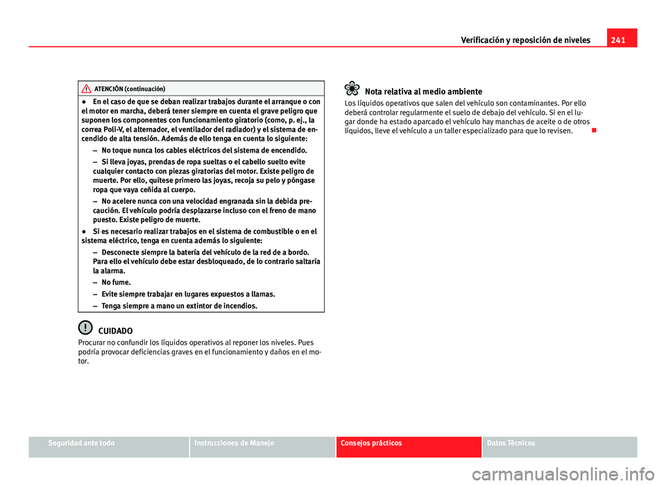 Seat Altea XL 2012 Manual del propietario (in Spanish) 241
Verificación y reposición de niveles
ATENCIÓN (continuación)
● En el caso de que se deban realizar trabajos durante el arranque o con
el motor en marcha, deberá tener siempre en cuenta el g Seat Altea XL 2012 Manual del propietario (in Spanish) 241
Verificación y reposición de niveles
ATENCIÓN (continuación)
● En el caso de que se deban realizar trabajos durante el arranque o con
el motor en marcha, deberá tener siempre en cuenta el g