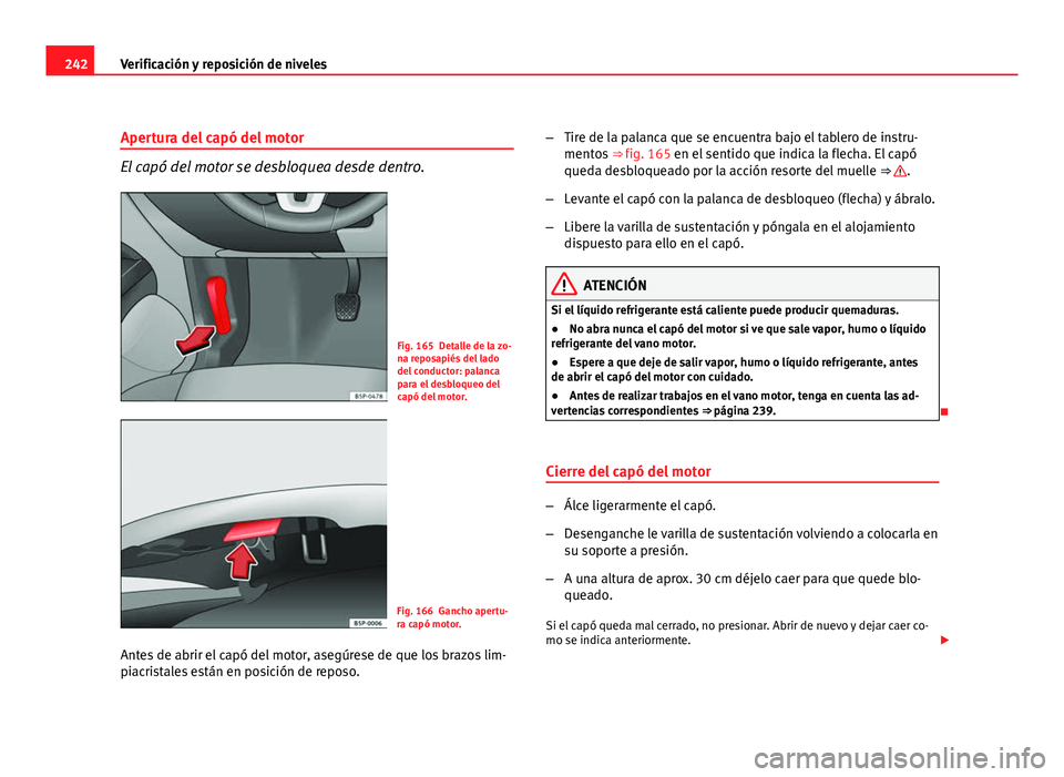Seat Altea XL 2012 Manual del propietario (in Spanish) 242Verificación y reposición de niveles
Apertura del capó del motor
El capó del motor se desbloquea desde dentro.
Fig. 165 Detalle de la zo-
na reposapiés del lado
del conductor: palanca
para el Seat Altea XL 2012 Manual del propietario (in Spanish) 242Verificación y reposición de niveles
Apertura del capó del motor
El capó del motor se desbloquea desde dentro.
Fig. 165 Detalle de la zo-
na reposapiés del lado
del conductor: palanca
para el