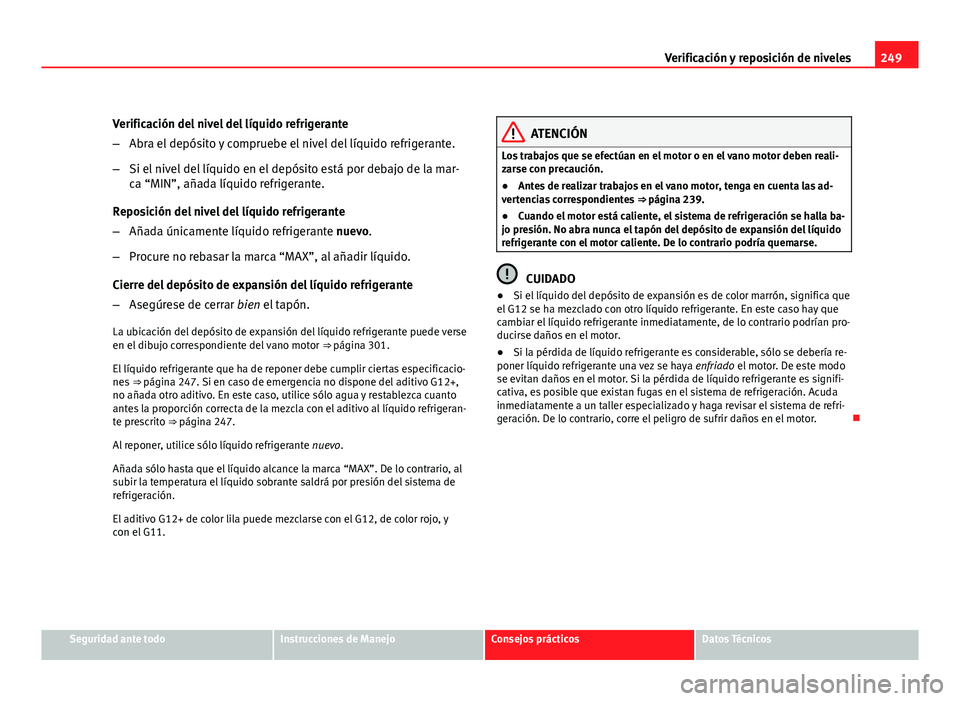Seat Altea XL 2012 Manual del propietario (in Spanish) 249
Verificación y reposición de niveles
Verificación del nivel del líquido refrigerante
– Abra el depósito y compruebe el nivel del líquido refrigerante.
– Si el nivel del líquido en el de Seat Altea XL 2012 Manual del propietario (in Spanish) 249
Verificación y reposición de niveles
Verificación del nivel del líquido refrigerante
– Abra el depósito y compruebe el nivel del líquido refrigerante.
– Si el nivel del líquido en el de