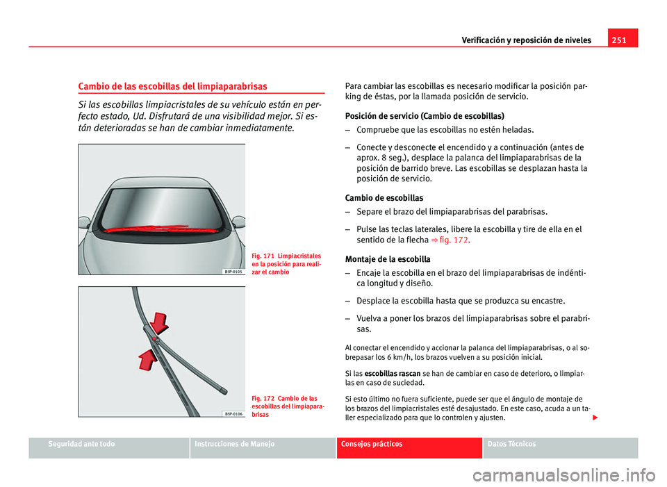 Seat Altea XL 2012 Manual del propietario (in Spanish) 251
Verificación y reposición de niveles
Cambio de las escobillas del limpiaparabrisas
Si las escobillas limpiacristales de su vehículo están en per-
fecto estado, Ud. Disfrutará de una visibilid Seat Altea XL 2012 Manual del propietario (in Spanish) 251
Verificación y reposición de niveles
Cambio de las escobillas del limpiaparabrisas
Si las escobillas limpiacristales de su vehículo están en per-
fecto estado, Ud. Disfrutará de una visibilid