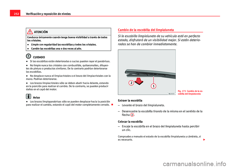 Seat Altea XL 2012 Manual del propietario (in Spanish) 252Verificación y reposición de niveles
ATENCIÓN
Conduzca únicamente cuando tenga buena visibilidad a través de todos
los cristales.
● Limpie con regularidad las escobillas y todos los cristale Seat Altea XL 2012 Manual del propietario (in Spanish) 252Verificación y reposición de niveles
ATENCIÓN
Conduzca únicamente cuando tenga buena visibilidad a través de todos
los cristales.
● Limpie con regularidad las escobillas y todos los cristale