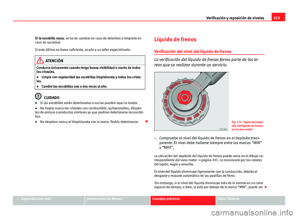 Seat Altea XL 2012 Manual del propietario (in Spanish) 253
Verificación y reposición de niveles
Si la escobilla rasca, se ha de cambiar en caso de deterioro o limpiarla en
caso de suciedad.
Si esto último no fuese suficiente, acuda a un taller especial Seat Altea XL 2012 Manual del propietario (in Spanish) 253
Verificación y reposición de niveles
Si la escobilla rasca, se ha de cambiar en caso de deterioro o limpiarla en
caso de suciedad.
Si esto último no fuese suficiente, acuda a un taller especial