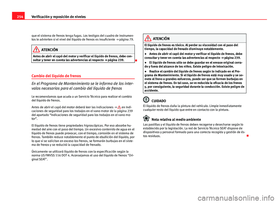 Seat Altea XL 2012 Manual del propietario (in Spanish) 254Verificación y reposición de niveles
que el sistema de frenos tenga fugas. Los testigos del cuadro de instrumen-
tos le advierten si el nivel del líquido de frenos es insuficiente ⇒ página Seat Altea XL 2012 Manual del propietario (in Spanish) 254Verificación y reposición de niveles
que el sistema de frenos tenga fugas. Los testigos del cuadro de instrumen-
tos le advierten si el nivel del líquido de frenos es insuficiente ⇒ página