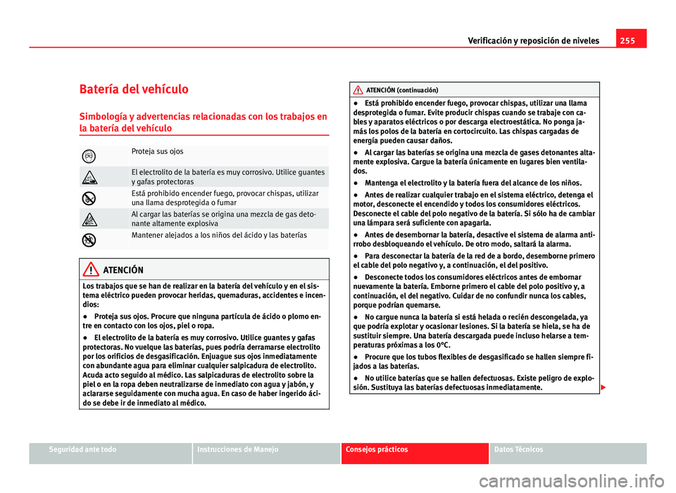 Seat Altea XL 2012 Manual del propietario (in Spanish) 255
Verificación y reposición de niveles
Batería del vehículo Simbología y advertencias relacionadas con los trabajos en
la batería del vehículo
Proteja sus ojos
El electrolito de la bate Seat Altea XL 2012 Manual del propietario (in Spanish) 255
Verificación y reposición de niveles
Batería del vehículo Simbología y advertencias relacionadas con los trabajos en
la batería del vehículo
Proteja sus ojos
El electrolito de la bate