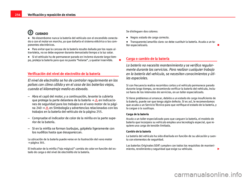 Seat Altea XL 2012 Manual del propietario (in Spanish) 256Verificación y reposición de niveles
CUIDADO
● No desemborne nunca la batería del vehículo con el encendido conecta-
do o con el motor en marcha, ya que dañaría el sistema eléctrico o los Seat Altea XL 2012 Manual del propietario (in Spanish) 256Verificación y reposición de niveles
CUIDADO
● No desemborne nunca la batería del vehículo con el encendido conecta-
do o con el motor en marcha, ya que dañaría el sistema eléctrico o los