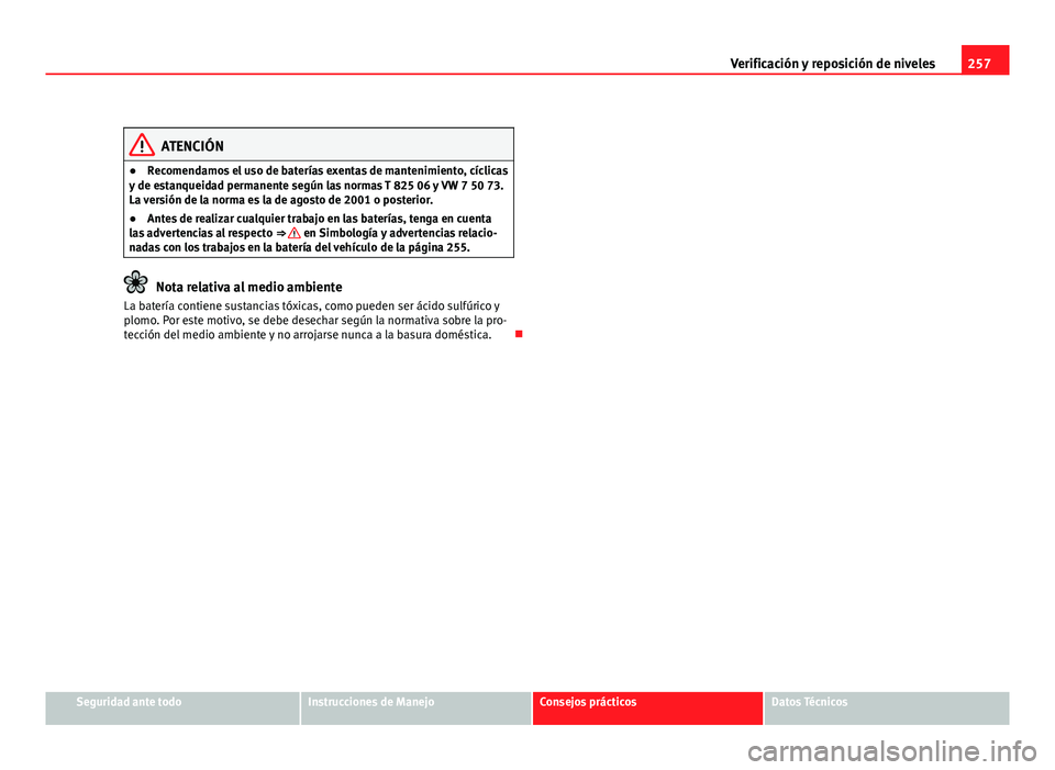 Seat Altea XL 2012 Manual del propietario (in Spanish) 257
Verificación y reposición de niveles
ATENCIÓN
● Recomendamos el uso de baterías exentas de mantenimiento, cíclicas
y de estanqueidad permanente según las normas T 825 06 y VW 7 50 73.
La v Seat Altea XL 2012 Manual del propietario (in Spanish) 257
Verificación y reposición de niveles
ATENCIÓN
● Recomendamos el uso de baterías exentas de mantenimiento, cíclicas
y de estanqueidad permanente según las normas T 825 06 y VW 7 50 73.
La v