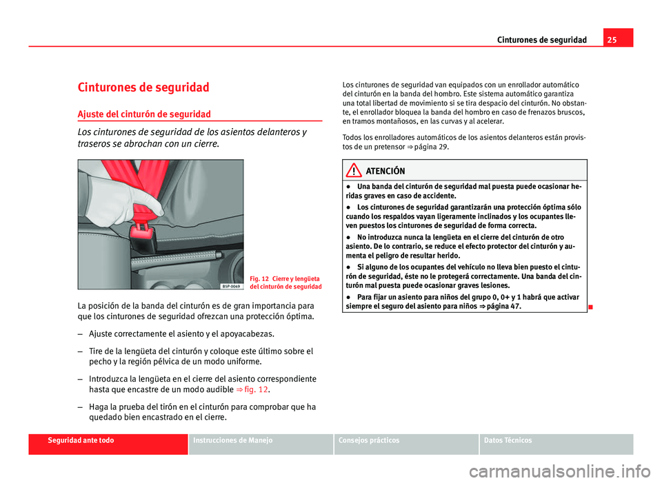 Seat Altea XL 2012  Manual del propietario (in Spanish) 25
Cinturones de seguridad
Cinturones de seguridad Ajuste del cinturón de seguridad
Los cinturones de seguridad de los asientos delanteros y
traseros se abrochan con un cierre.
Fig. 12 Cierre y leng