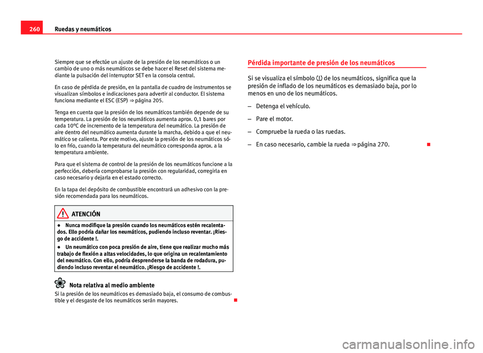Seat Altea XL 2012  Manual del propietario (in Spanish) 260Ruedas y neumáticos
Siempre que se efectúe un ajuste de la presión de los neumáticos o un
cambio de uno o más neumáticos se debe hacer el Reset del sistema me-
diante la pulsación del interr