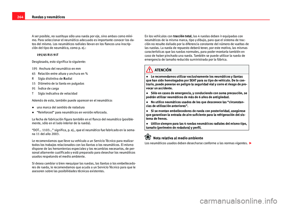 Seat Altea XL 2012  Manual del propietario (in Spanish) 264Ruedas y neumáticos
A ser posible, no sustituya sólo una rueda por eje, sino ambas como míni-
mo. Para seleccionar el neumático adecuado es importante conocer los da-
tos del mismo. Los neumát