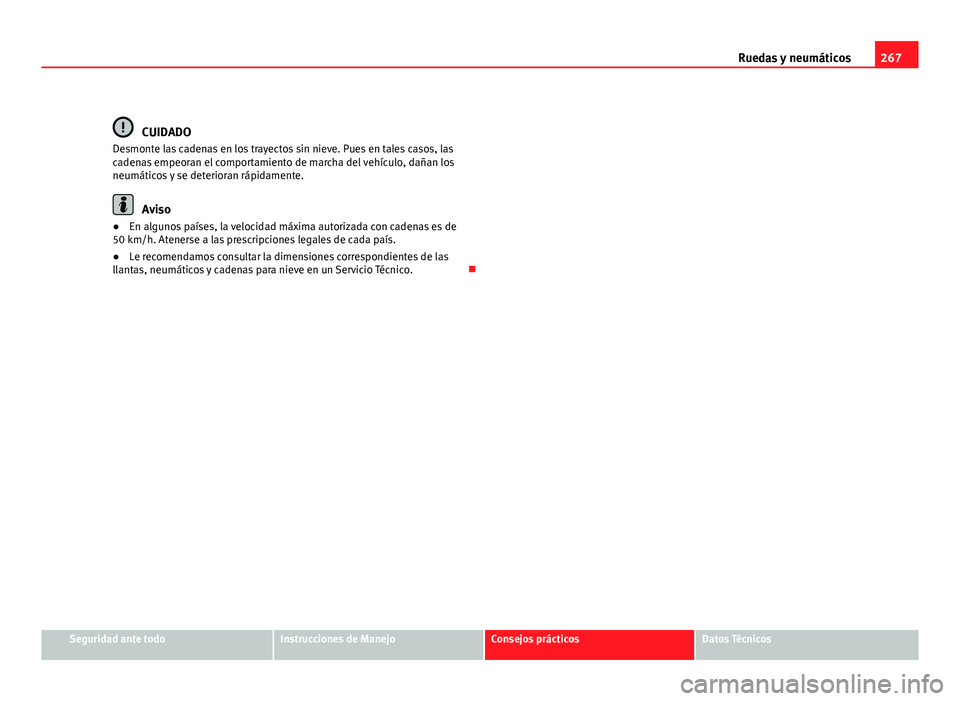 Seat Altea XL 2012  Manual del propietario (in Spanish) 267
Ruedas y neumáticos
CUIDADO
Desmonte las cadenas en los trayectos sin nieve. Pues en tales casos, las
cadenas empeoran el comportamiento de marcha del vehículo, dañan los
neumáticos y se deter