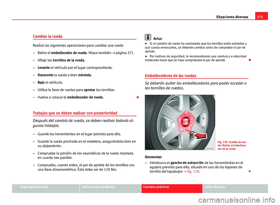 Seat Altea XL 2012 Manual del propietario (in Spanish) 271
Situaciones diversas
Cambiar la rueda
Realice las siguientes operaciones para cambiar una rueda
– Retire el embellecedor de rueda. Véase también ⇒ página 271.
– Afloje los tornillos Seat Altea XL 2012 Manual del propietario (in Spanish) 271
Situaciones diversas
Cambiar la rueda
Realice las siguientes operaciones para cambiar una rueda
– Retire el embellecedor de rueda. Véase también ⇒ página 271.
– Afloje los tornillos