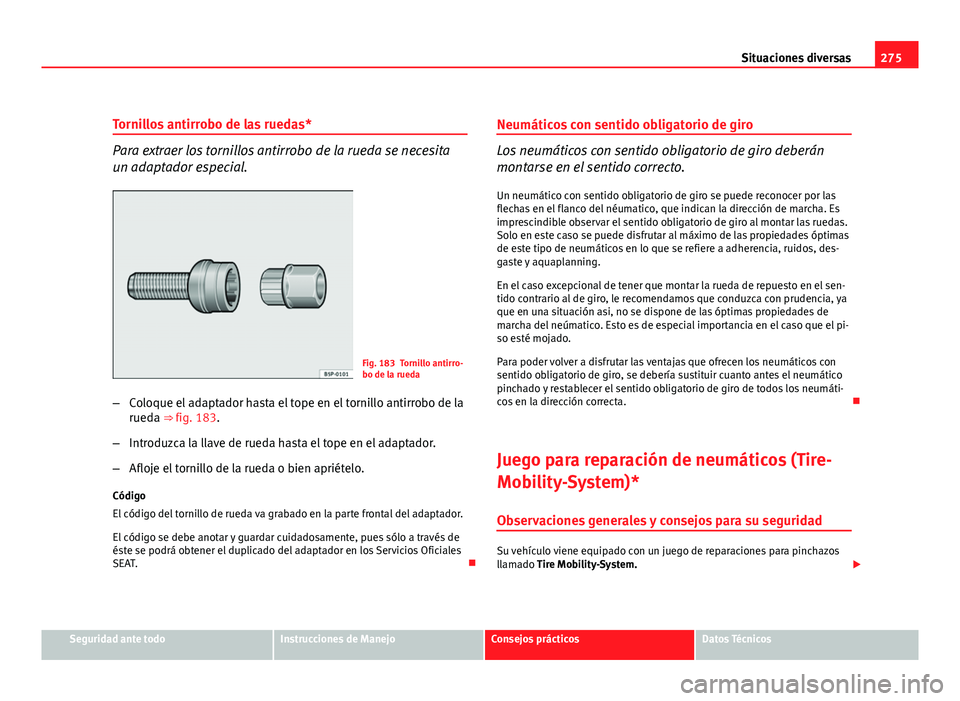 Seat Altea XL 2012 Manual del propietario (in Spanish) 275
Situaciones diversas
Tornillos antirrobo de las ruedas*
Para extraer los tornillos antirrobo de la rueda se necesita
un adaptador especial.
Fig. 183 Tornillo antirro-
bo de la rueda
– Coloque el Seat Altea XL 2012 Manual del propietario (in Spanish) 275
Situaciones diversas
Tornillos antirrobo de las ruedas*
Para extraer los tornillos antirrobo de la rueda se necesita
un adaptador especial.
Fig. 183 Tornillo antirro-
bo de la rueda
– Coloque el