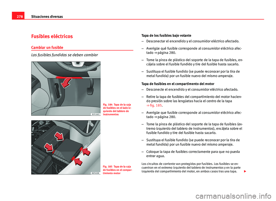 Seat Altea XL 2012 Manual del propietario (in Spanish) 278Situaciones diversas
Fusibles eléctricos
Cambiar un fusible
Los fusibles fundidos se deben cambiar
Fig. 184 Tapa de la caja
de fusibles en el lado iz-
quierdo del tablero de
instrumentos
Fig. 185 Seat Altea XL 2012 Manual del propietario (in Spanish) 278Situaciones diversas
Fusibles eléctricos
Cambiar un fusible
Los fusibles fundidos se deben cambiar
Fig. 184 Tapa de la caja
de fusibles en el lado iz-
quierdo del tablero de
instrumentos
Fig. 185