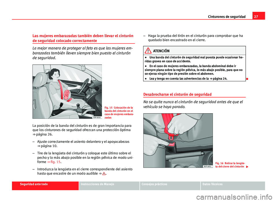 Seat Altea XL 2012  Manual del propietario (in Spanish) 27
Cinturones de seguridad
Las mujeres embarazadas también deben llevar el cinturón
de seguridad colocado correctamente
La mejor manera de proteger al feto es que las mujeres em-
barazadas también 