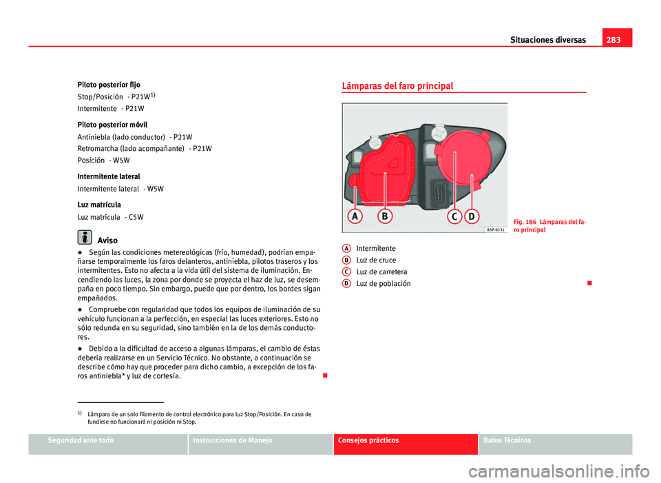 Seat Altea XL 2012 Manual del propietario (in Spanish) 283
Situaciones diversas
Piloto posterior fijo - P21W1)
- P21W
Piloto posterior móvil - P21W- P21W
- W5W
Intermitente lateral - W5W
Luz matrícula - C5W
Aviso
● Según las condiciones metereológic Seat Altea XL 2012 Manual del propietario (in Spanish) 283
Situaciones diversas
Piloto posterior fijo - P21W1)
- P21W
Piloto posterior móvil - P21W- P21W
- W5W
Intermitente lateral - W5W
Luz matrícula - C5W
Aviso
● Según las condiciones metereológic