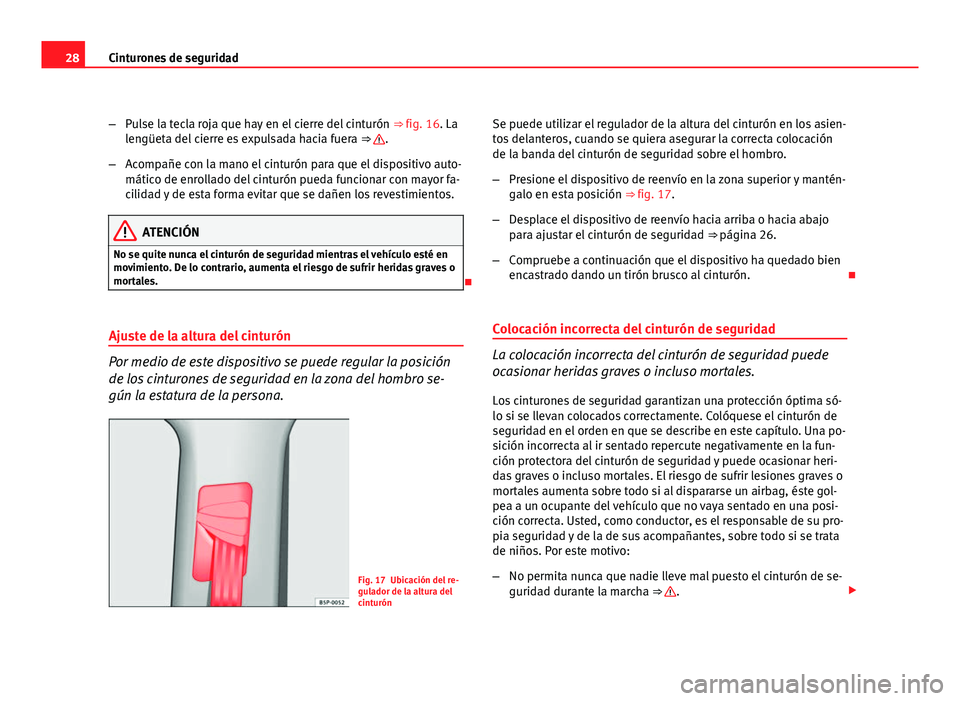 Seat Altea XL 2012  Manual del propietario (in Spanish) 28Cinturones de seguridad
–Pulse la tecla roja que hay en el cierre del cinturón  ⇒ fig. 16. La
lengüeta del cierre es expulsada hacia fuera  ⇒ 
.
– Acompañe con la mano el cinturón pa