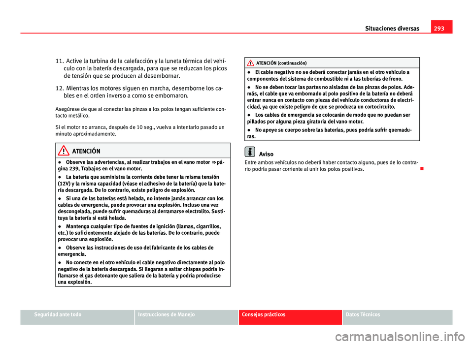Seat Altea XL 2012 Manual del propietario (in Spanish) 293
Situaciones diversas
11. Active la turbina de la calefacción y la luneta térmica del vehí- culo con la batería descargada, para que se reduzcan los picos
de tensión que se producen al desembo Seat Altea XL 2012 Manual del propietario (in Spanish) 293
Situaciones diversas
11. Active la turbina de la calefacción y la luneta térmica del vehí- culo con la batería descargada, para que se reduzcan los picos
de tensión que se producen al desembo