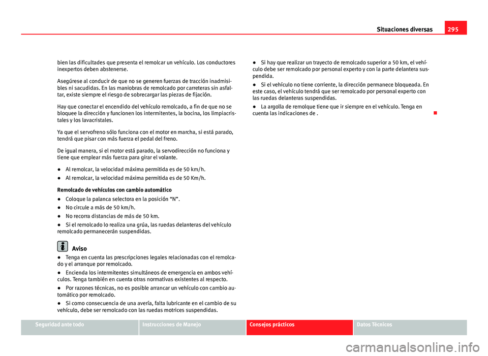 Seat Altea XL 2012 Manual del propietario (in Spanish) 295
Situaciones diversas
bien las dificultades que presenta el remolcar un vehículo. Los conductores
inexpertos deben abstenerse.
Asegúrese al conducir de que no se generen fuerzas de tracción inad Seat Altea XL 2012 Manual del propietario (in Spanish) 295
Situaciones diversas
bien las dificultades que presenta el remolcar un vehículo. Los conductores
inexpertos deben abstenerse.
Asegúrese al conducir de que no se generen fuerzas de tracción inad
