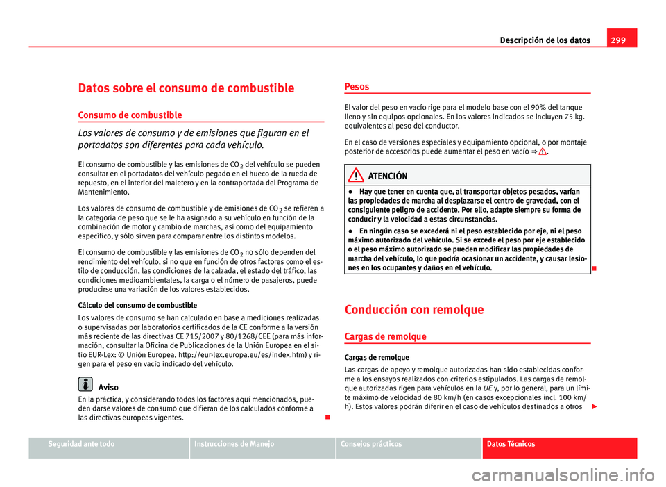 Seat Altea XL 2012 Manual del propietario (in Spanish) 299
Descripción de los datos
Datos sobre el consumo de combustible
Consumo de combustible
Los valores de consumo y de emisiones que figuran en el
portadatos son diferentes para cada vehículo. El con Seat Altea XL 2012 Manual del propietario (in Spanish) 299
Descripción de los datos
Datos sobre el consumo de combustible
Consumo de combustible
Los valores de consumo y de emisiones que figuran en el
portadatos son diferentes para cada vehículo. El con