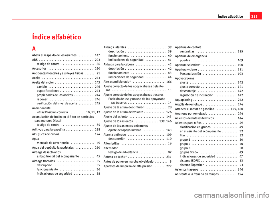 Seat Altea XL 2012 Manual del propietario (in Spanish) Índice alfabético
A Abatir el respaldo de los asientos . . . . . . . . . . 147
ABS . . . . . . . . . . . . . . . . . . . . . . . . . . . . . . . . . . 203 testigo de control . . . . . . . . . . . Seat Altea XL 2012 Manual del propietario (in Spanish) Índice alfabético
A Abatir el respaldo de los asientos . . . . . . . . . . 147
ABS . . . . . . . . . . . . . . . . . . . . . . . . . . . . . . . . . . 203 testigo de control . . . . . . . . . . .