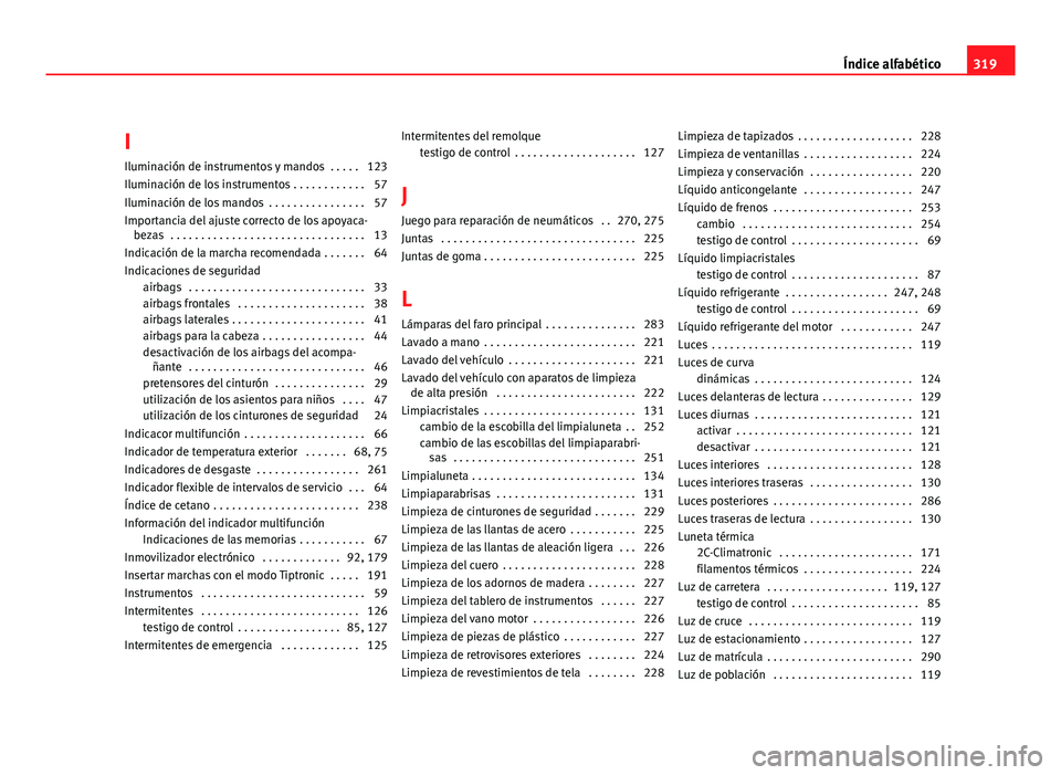 Seat Altea XL 2012 Manual del propietario (in Spanish) I
Iluminación de instrumentos y mandos . . . . . 123
Iluminación de los instrumentos . . . . . . . . . . . . 57
Iluminación de los mandos . . . . . . . . . . . . . . . . 57
Importancia del ajuste Seat Altea XL 2012 Manual del propietario (in Spanish) I
Iluminación de instrumentos y mandos . . . . . 123
Iluminación de los instrumentos . . . . . . . . . . . . 57
Iluminación de los mandos . . . . . . . . . . . . . . . . 57
Importancia del ajuste