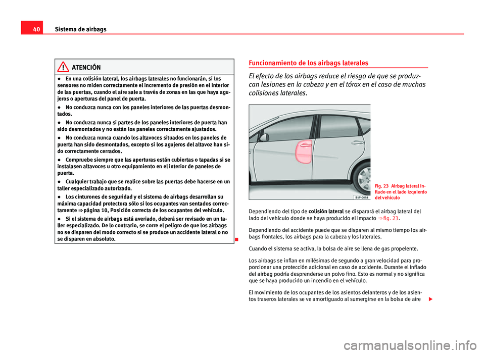 Seat Altea XL 2012  Manual del propietario (in Spanish) 40Sistema de airbags
ATENCIÓN
● En una colisión lateral, los airbags laterales no funcionarán, si los
sensores no miden correctamente el incremento de presión en el interior
de las puertas, cuan