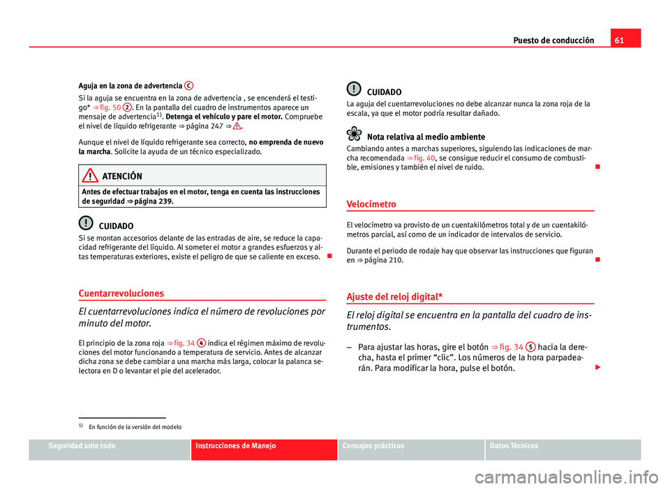 Seat Altea XL 2012  Manual del propietario (in Spanish) 61
Puesto de conducción
Aguja en la zona de advertencia  C
Si la aguja se encuentra en la zona de advertencia , se encenderá el testi-
go* ⇒ fig. 50 2. En la pantalla del cuadro de instrumentos 