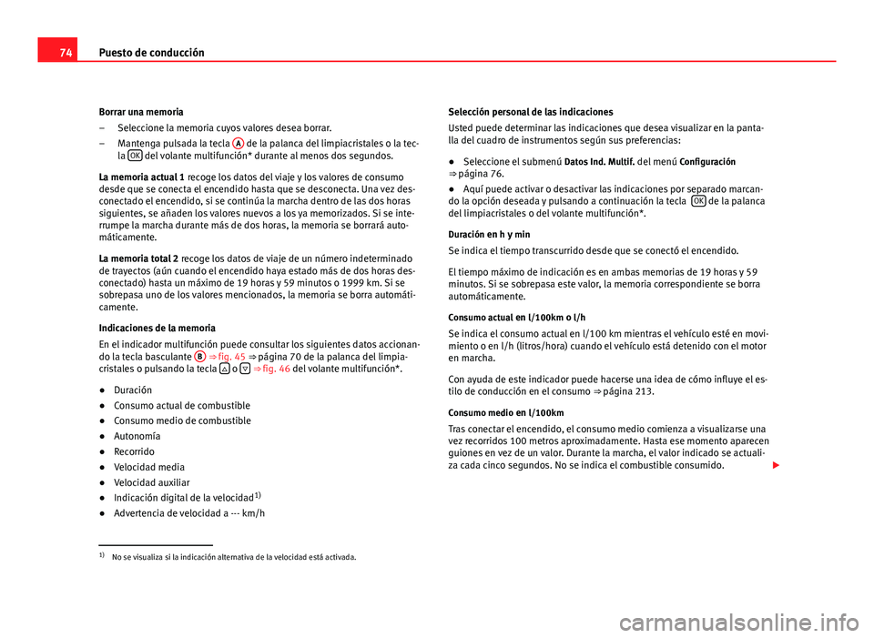 Seat Altea XL 2012  Manual del propietario (in Spanish) 74Puesto de conducción
Borrar una memoria Seleccione la memoria cuyos valores desea borrar.
Mantenga pulsada la tecla  A
 de la palanca del limpiacristales o la tec-
la  OK del volante multifunción*