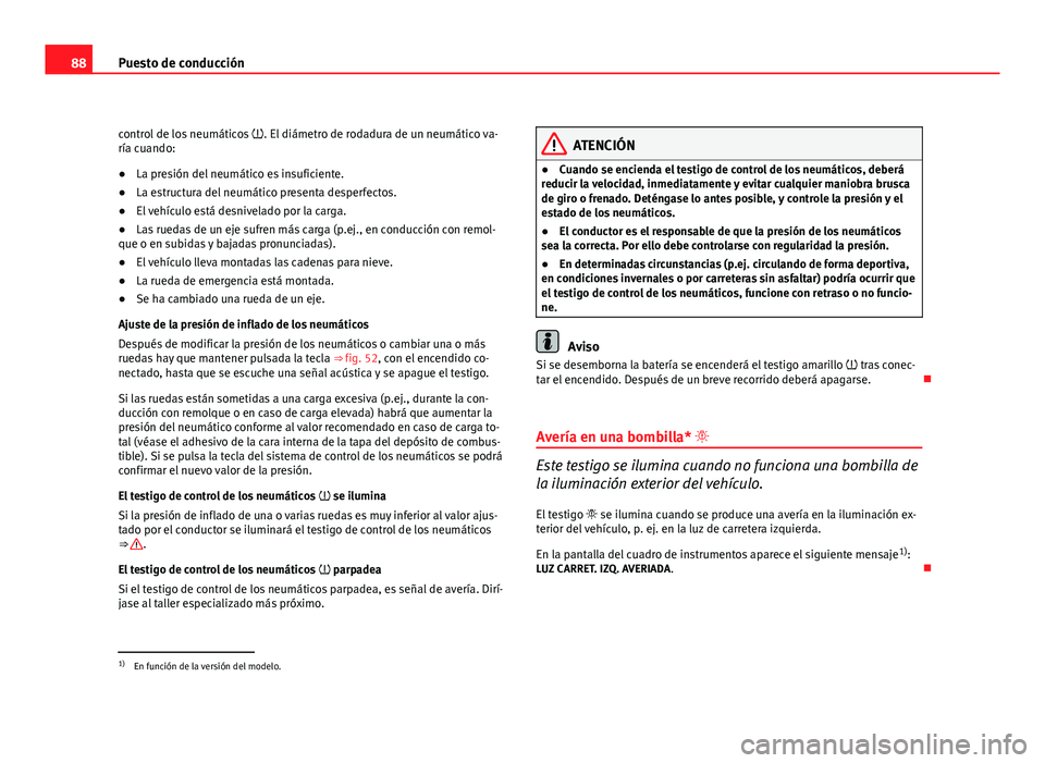 Seat Altea XL 2012 Manual del propietario (in Spanish) 88Puesto de conducción
control de los neumáticos . El diámetro de rodadura de un neumático va-
ría cuando:
● La presión del neumático es insuficiente.
● La estructura del neumático pre Seat Altea XL 2012 Manual del propietario (in Spanish) 88Puesto de conducción
control de los neumáticos . El diámetro de rodadura de un neumático va-
ría cuando:
● La presión del neumático es insuficiente.
● La estructura del neumático pre