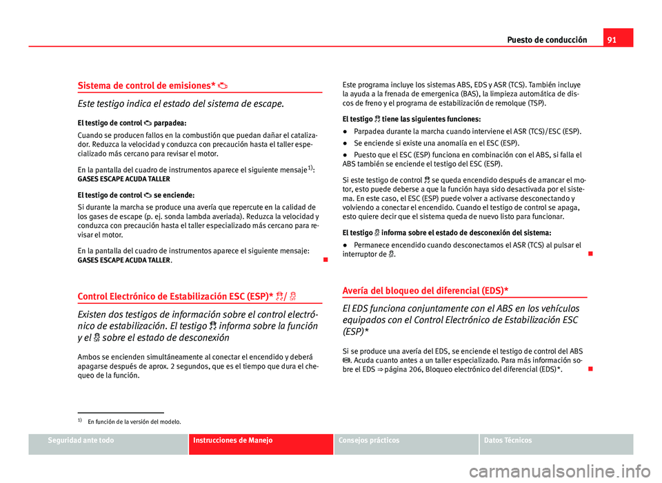Seat Altea XL 2012  Manual del propietario (in Spanish) 91
Puesto de conducción
Sistema de control de emisiones*  
Este testigo indica el estado del sistema de escape.
El testigo de control   parpadea:
Cuando se producen fallos en la combustión que