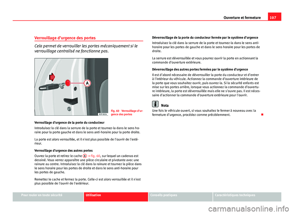 Seat Altea XL 2012 Manuel du propriétaire (in French) 107
Ouverture et fermeture
Verrouillage d'urgence des portes
Cela permet de verrouiller les portes mécaniquement si le
verrouillage centralisé ne fonctionne pas.
Fig. 60 Verrouillage d'ur-
Seat Altea XL 2012 Manuel du propriétaire (in French) 107
Ouverture et fermeture
Verrouillage d'urgence des portes
Cela permet de verrouiller les portes mécaniquement si le
verrouillage centralisé ne fonctionne pas.
Fig. 60 Verrouillage d'ur-