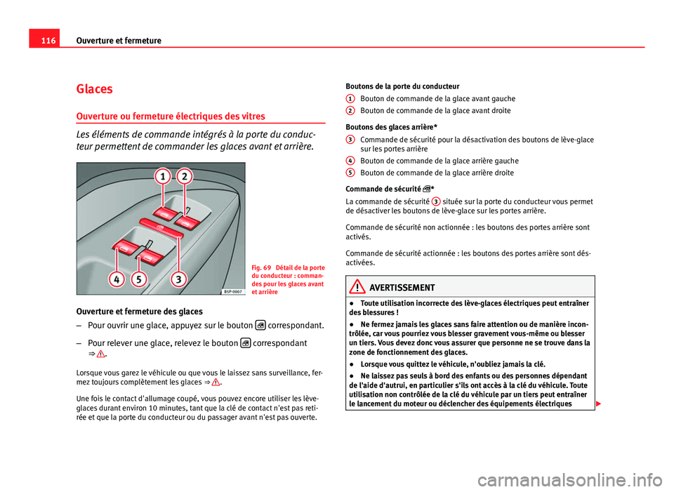 Seat Altea XL 2012  Manuel du propriétaire (in French)  116Ouverture et fermeture
Glaces
Ouverture ou fermeture électriques des vitres
Les éléments de commande intégrés à la porte du conduc-
teur permettent de commander les glaces avant et arrière.

