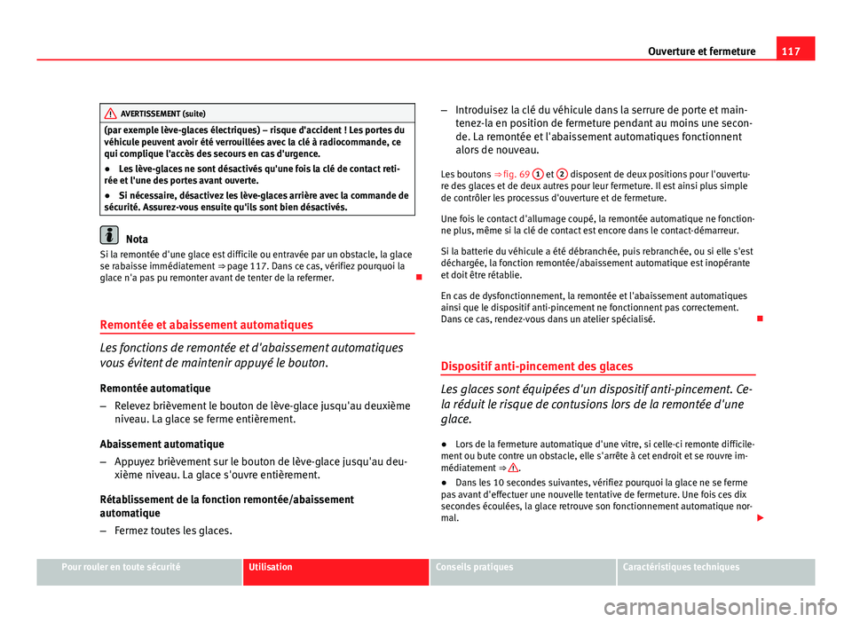 Seat Altea XL 2012  Manuel du propriétaire (in French)  117
Ouverture et fermeture
AVERTISSEMENT (suite)
(par exemple lève-glaces électriques) – risque d'accident ! Les portes du
véhicule peuvent avoir été verrouillées avec la clé à radiocomm