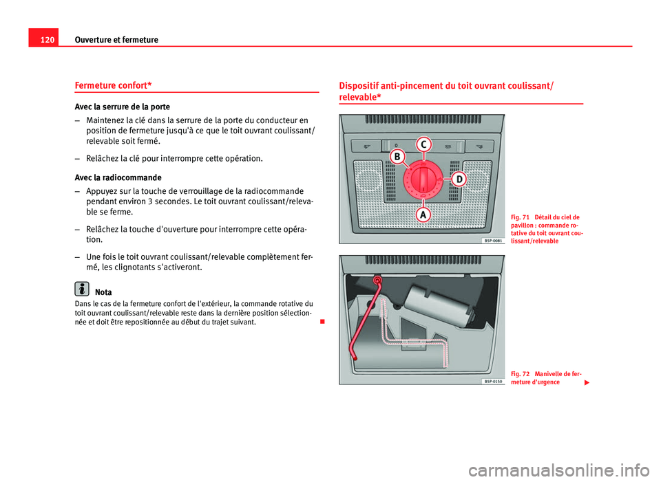 Seat Altea XL 2012  Manuel du propriétaire (in French)  120Ouverture et fermeture
Fermeture confort*
Avec la serrure de la porte
–Maintenez la clé dans la serrure de la porte du conducteur en
position de fermeture jusqu'à ce que le toit ouvrant cou
