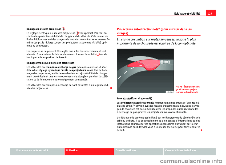 Seat Altea XL 2012  Manuel du propriétaire (in French)  127
Éclairage et visibilité
Réglage du site des projecteurs  2
Le réglage électrique du site des projecteurs  2 vous permet d'ajuster en
continu les projecteurs à l'état de chargement d