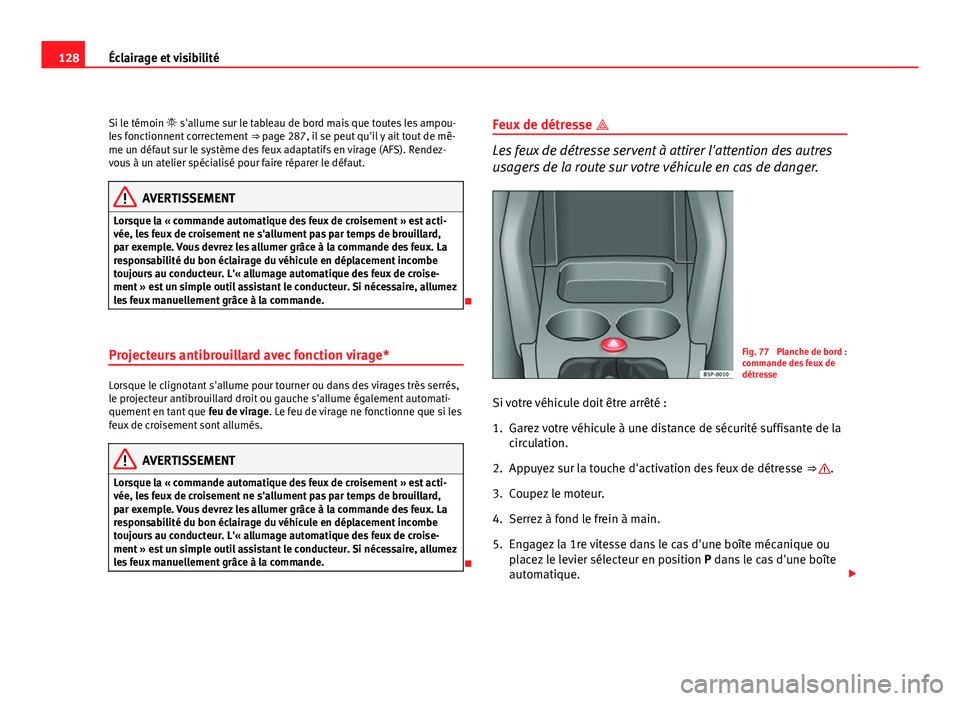 Seat Altea XL 2012  Manuel du propriétaire (in French)  128Éclairage et visibilité
Si le témoin  s'allume sur le tableau de bord mais que toutes les ampou-
les fonctionnent correctement  ⇒ page 287, il se peut qu'il y ait tout de mê-
me 