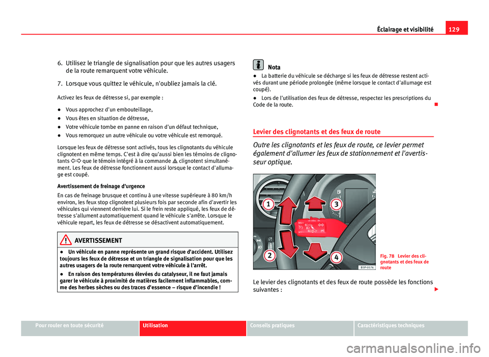 Seat Altea XL 2012  Manuel du propriétaire (in French)  129
Éclairage et visibilité
6. Utilisez le triangle de signalisation pour que les autres usagers de la route remarquent votre véhicule.
7. Lorsque vous quittez le véhicule, n'oubliez jamais la