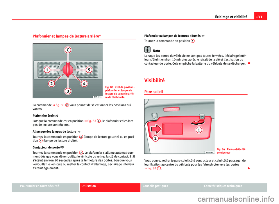 Seat Altea XL 2012  Manuel du propriétaire (in French)  133
Éclairage et visibilité
Plafonnier et lampes de lecture arrière*
Fig. 83  Ciel de pavillon :
plafonnier et lampe de
lecture de la partie arriè-
re de l'habitacle.
La commande ⇒ fig. 83