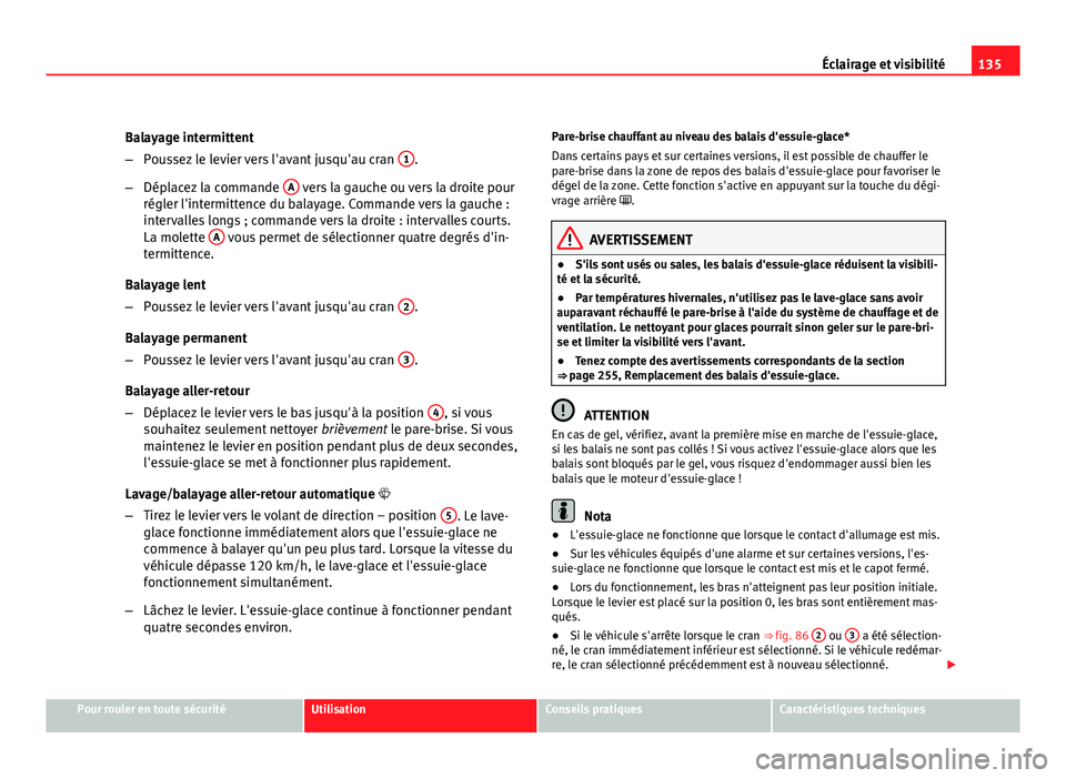 Seat Altea XL 2012  Manuel du propriétaire (in French)  135
Éclairage et visibilité
Balayage intermittent
– Poussez le levier vers l'avant jusqu'au cran  1
.
– Déplacez la commande  A
 vers la gauche ou vers la droite pour
régler l'inte