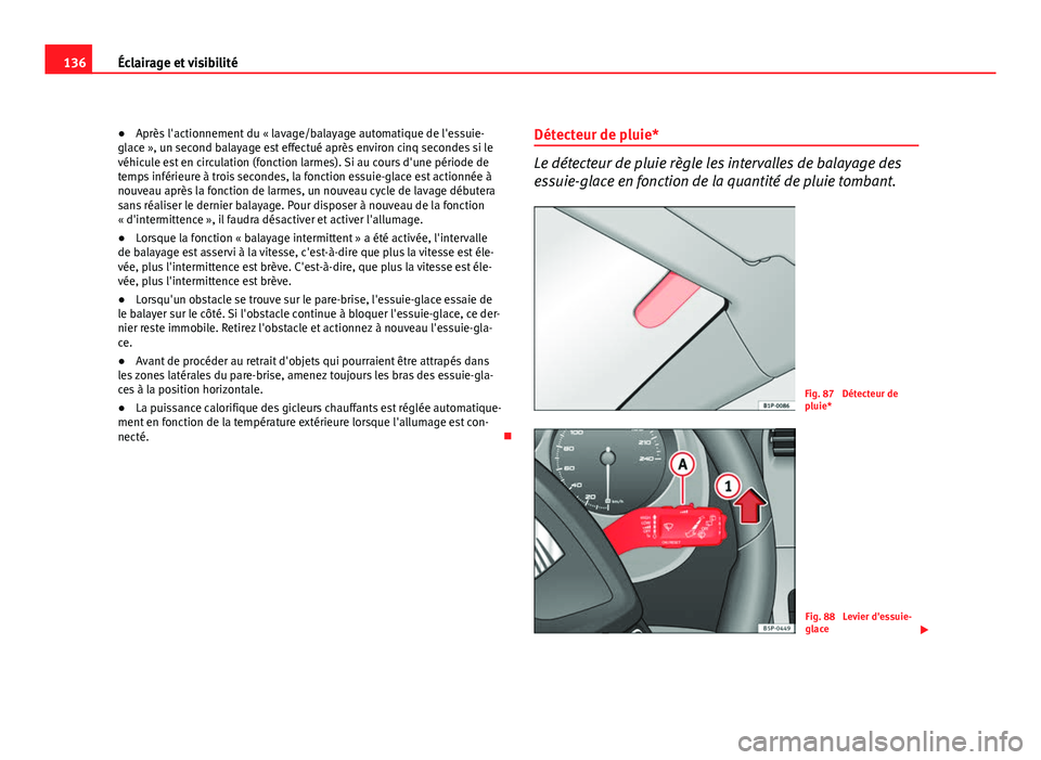Seat Altea XL 2012  Manuel du propriétaire (in French)  136Éclairage et visibilité
● Après l'actionnement du « lavage/balayage automatique de l'essuie-
glace », un second balayage est effectué après environ cinq secondes si le
véhicule es