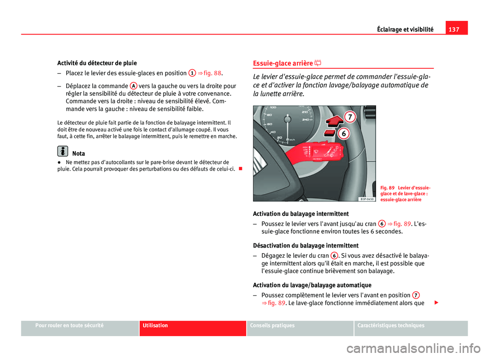 Seat Altea XL 2012  Manuel du propriétaire (in French)  137
Éclairage et visibilité
Activité du détecteur de pluie
– Placez le levier des essuie-glaces en position  1
 ⇒ fig. 88.
– Déplacez la commande  A
 vers la gauche ou vers la droite pour