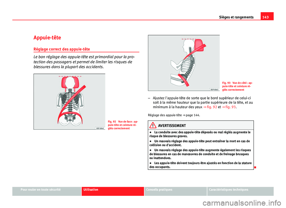 Seat Altea XL 2012  Manuel du propriétaire (in French)  143
Sièges et rangements
Appuie-tête
Réglage correct des appuie-tête
Le bon réglage des appuie-tête est primordial pour la pro-
tection des passagers et permet de limiter les risques de
blessure