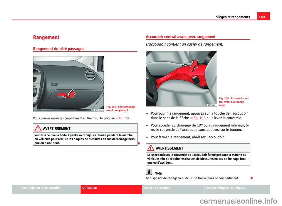 Seat Altea XL 2012 Manuel du propriétaire (in French) 149
Sièges et rangements
Rangement Rangement du côté passager
Fig. 102 Côté passager
avant : rangement
Vous pouvez ouvrir le compartiment en tirant sur la poignée ⇒ fig. 102.
AVERTISSEMENT Seat Altea XL 2012 Manuel du propriétaire (in French) 149
Sièges et rangements
Rangement Rangement du côté passager
Fig. 102 Côté passager
avant : rangement
Vous pouvez ouvrir le compartiment en tirant sur la poignée ⇒ fig. 102.
AVERTISSEMENT